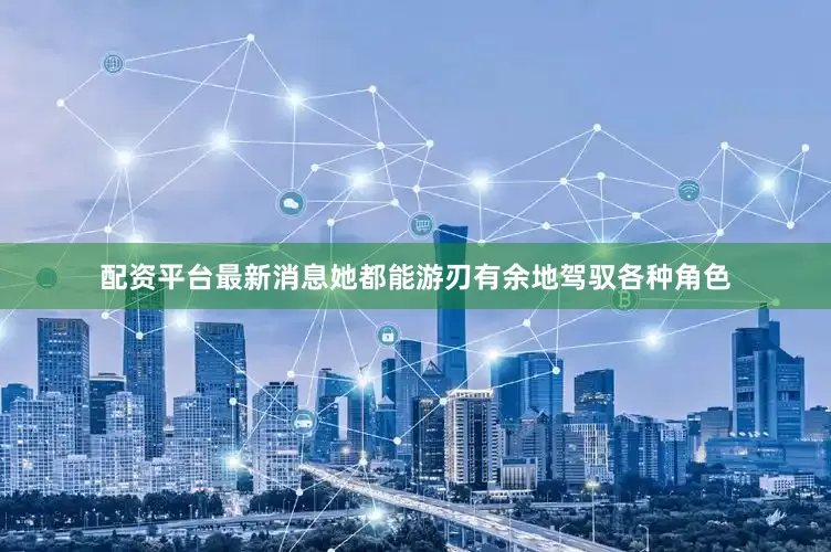 配资平台最新消息她都能游刃有余地驾驭各种角色
