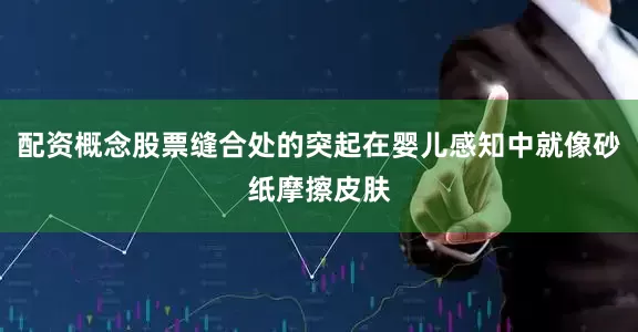配资概念股票缝合处的突起在婴儿感知中就像砂纸摩擦皮肤