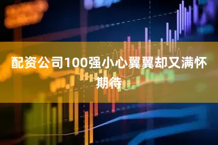 配资公司100强小心翼翼却又满怀期待