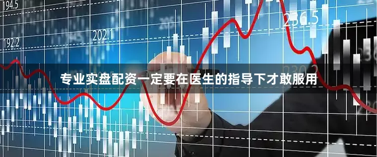 专业实盘配资一定要在医生的指导下才敢服用