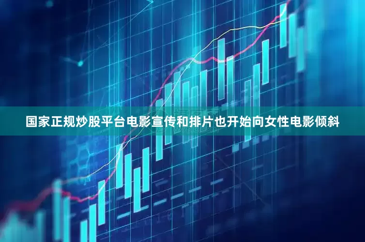 国家正规炒股平台电影宣传和排片也开始向女性电影倾斜
