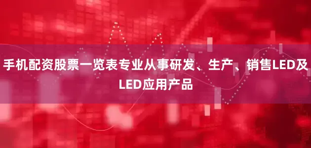 手机配资股票一览表专业从事研发、生产、销售LED及LED应用产品