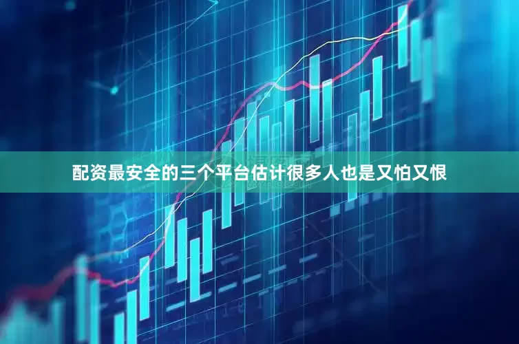 配资最安全的三个平台估计很多人也是又怕又恨