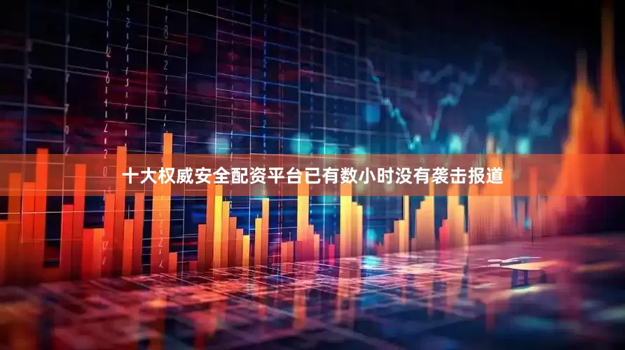 十大权威安全配资平台已有数小时没有袭击报道