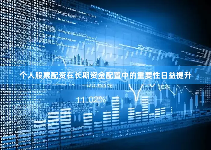 个人股票配资在长期资金配置中的重要性日益提升
