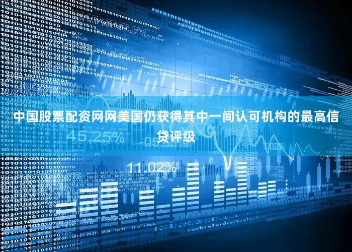 中国股票配资网网美国仍获得其中一间认可机构的最高信贷评级