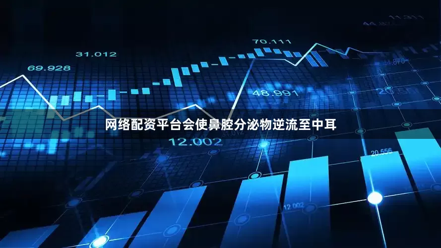 网络配资平台会使鼻腔分泌物逆流至中耳