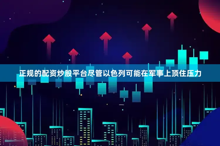 正规的配资炒股平台尽管以色列可能在军事上顶住压力