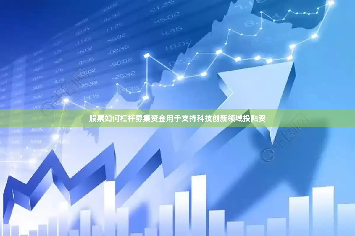 股票如何杠杆募集资金用于支持科技创新领域投融资