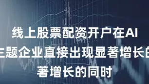 线上股票配资开户在AI相关主题企业直接出现显著增长的同时