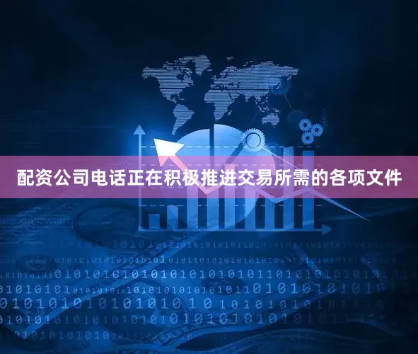 配资公司电话正在积极推进交易所需的各项文件