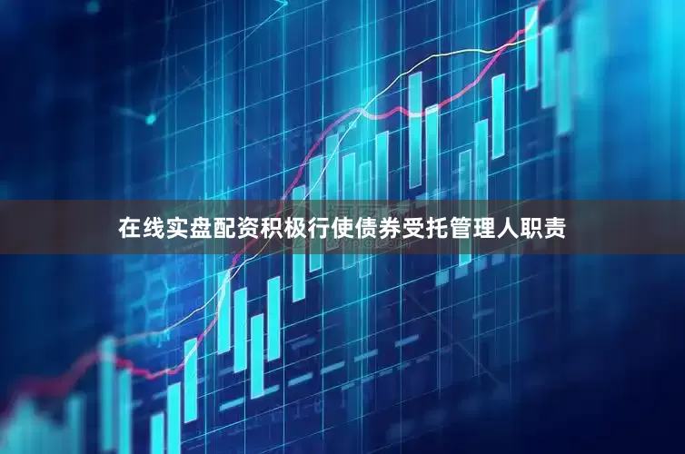 在线实盘配资积极行使债券受托管理人职责