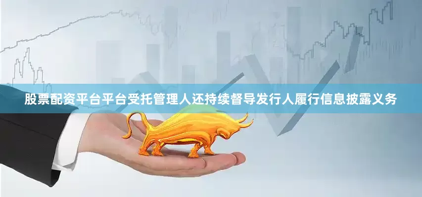 股票配资平台平台受托管理人还持续督导发行人履行信息披露义务