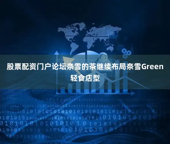 股票配资门户论坛奈雪的茶继续布局奈雪Green轻食店型