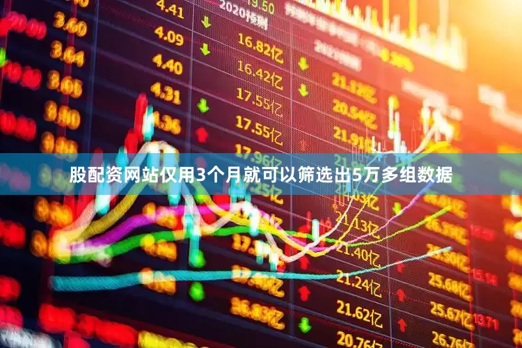 股配资网站仅用3个月就可以筛选出5万多组数据