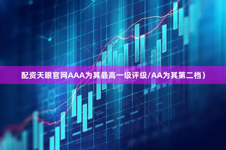 配资天眼官网AAA为其最高一级评级/AA为其第二档）