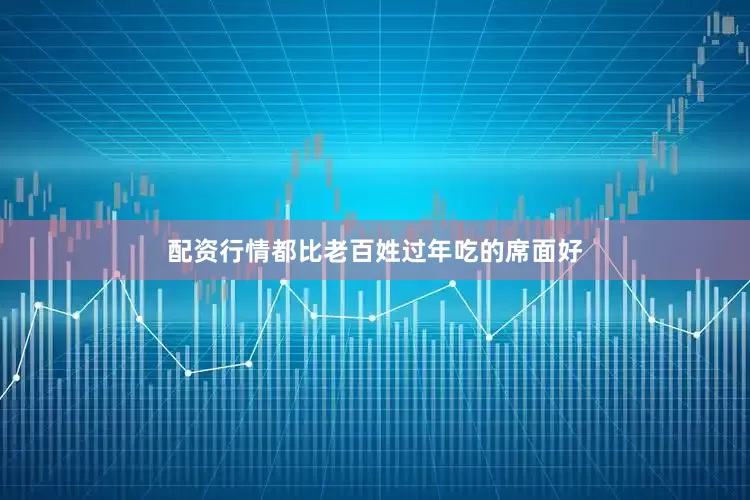 配资行情都比老百姓过年吃的席面好