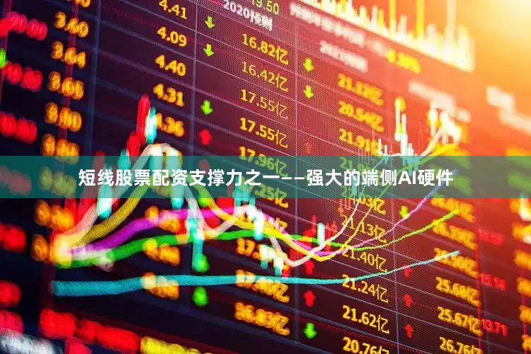 短线股票配资支撑力之一——强大的端侧AI硬件
