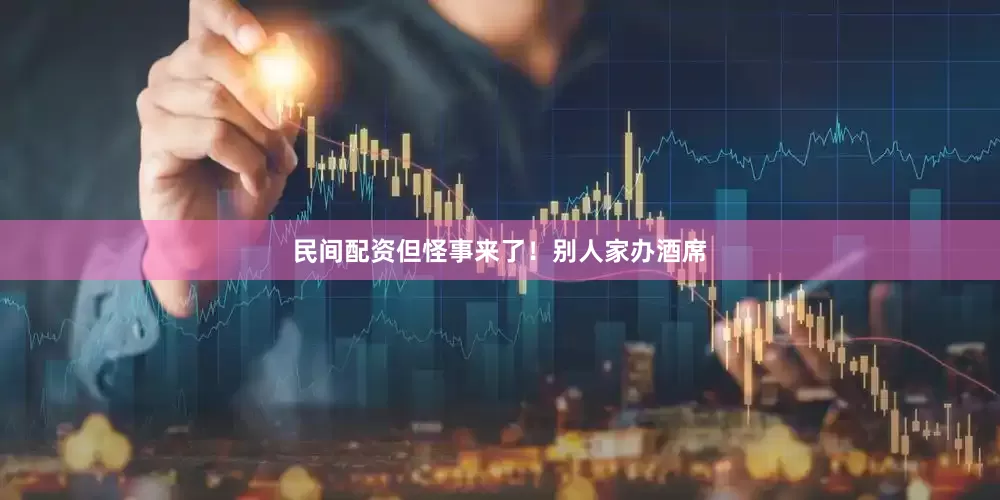 民间配资但怪事来了！别人家办酒席