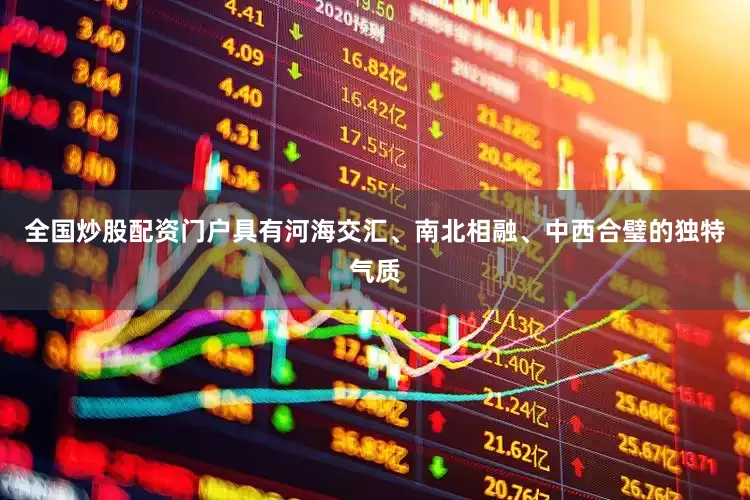 全国炒股配资门户具有河海交汇、南北相融、中西合璧的独特气质