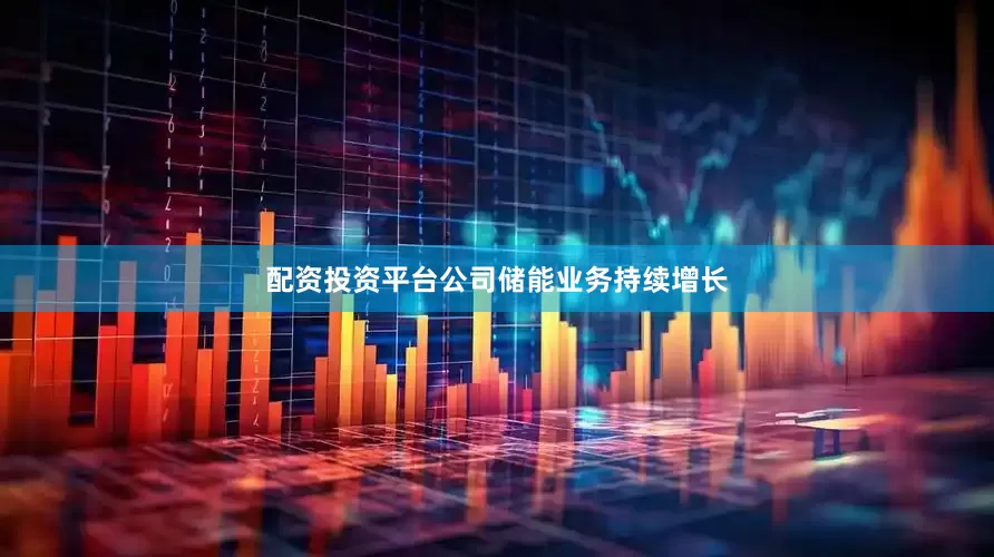 配资投资平台公司储能业务持续增长