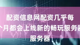 配资信息网配资几乎每个月都会上线新的畅玩服务器