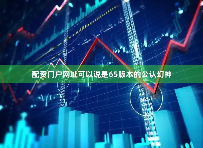 配资门户网址可以说是65版本的公认幻神