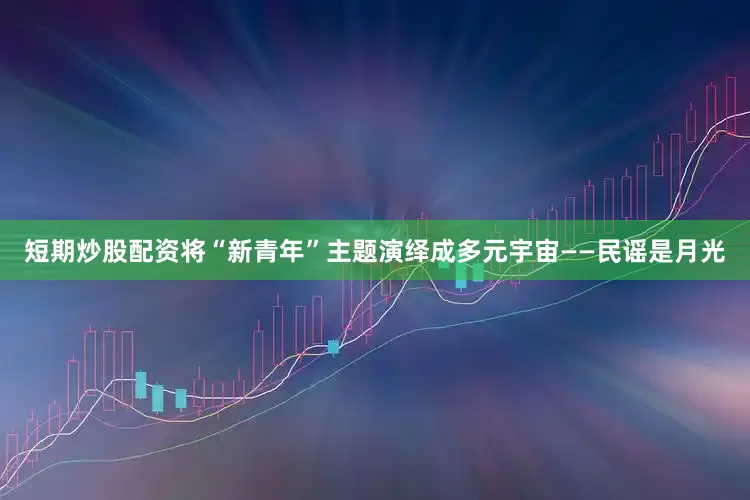 短期炒股配资将“新青年”主题演绎成多元宇宙——民谣是月光