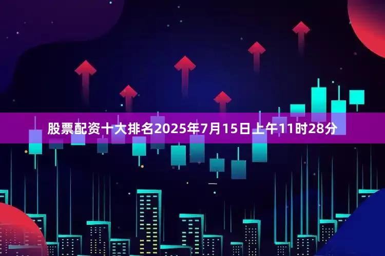 股票配资十大排名2025年7月15日上午11时28分