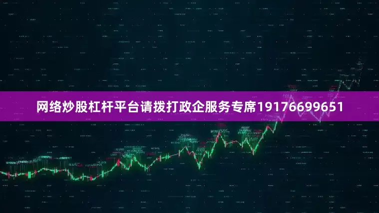 网络炒股杠杆平台请拨打政企服务专席19176699651