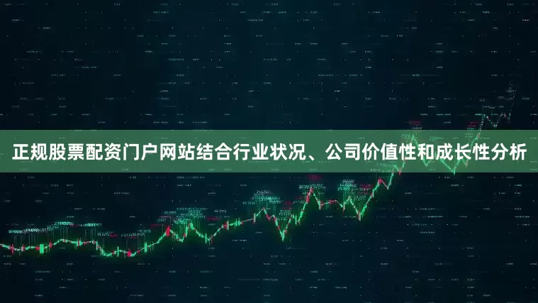 正规股票配资门户网站结合行业状况、公司价值性和成长性分析