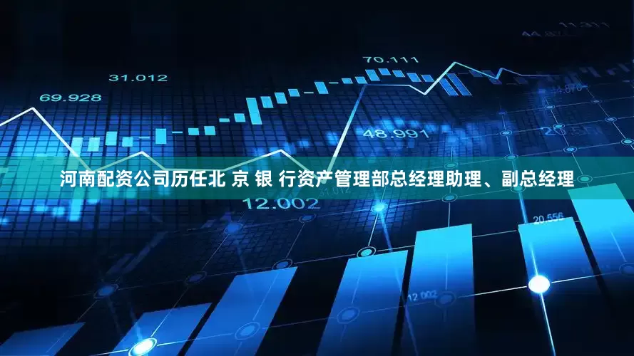 河南配资公司历任北 京 银 行资产管理部总经理助理、副总经理