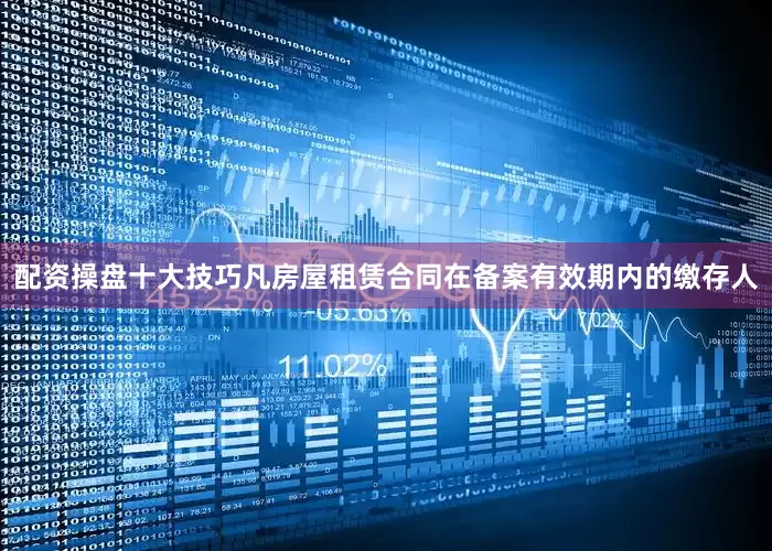 配资操盘十大技巧凡房屋租赁合同在备案有效期内的缴存人