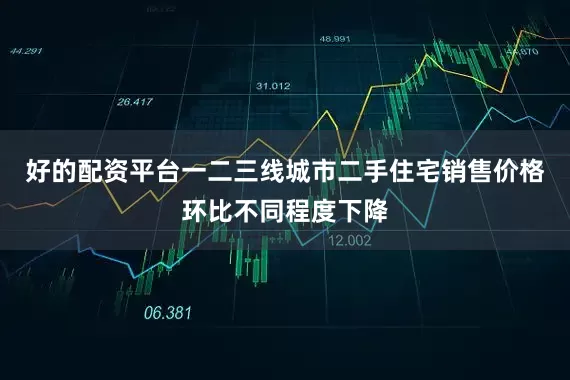 好的配资平台一二三线城市二手住宅销售价格环比不同程度下降