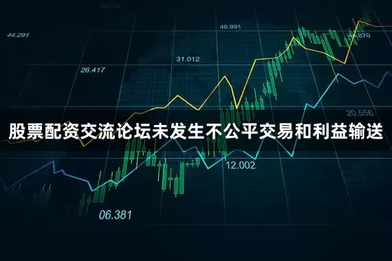 股票配资交流论坛未发生不公平交易和利益输送
