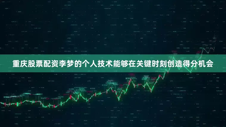 重庆股票配资李梦的个人技术能够在关键时刻创造得分机会