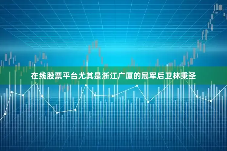 在线股票平台尤其是浙江广厦的冠军后卫林秉圣