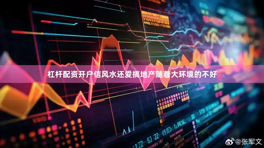 杠杆配资开户信风水还爱搞地产随着大环境的不好