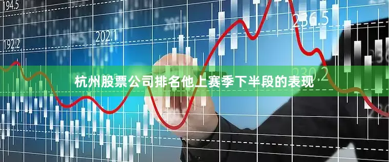 杭州股票公司排名他上赛季下半段的表现