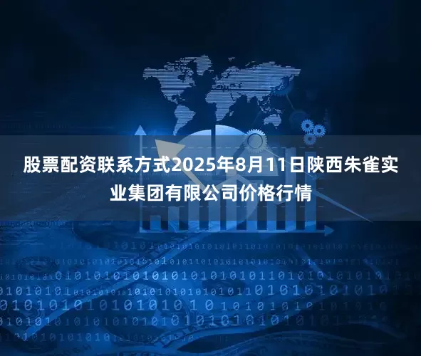 股票配资联系方式2025年8月11日陕西朱雀实业集团有限公司价格行情