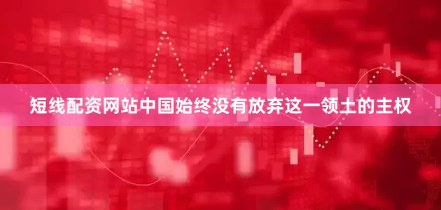 短线配资网站中国始终没有放弃这一领土的主权