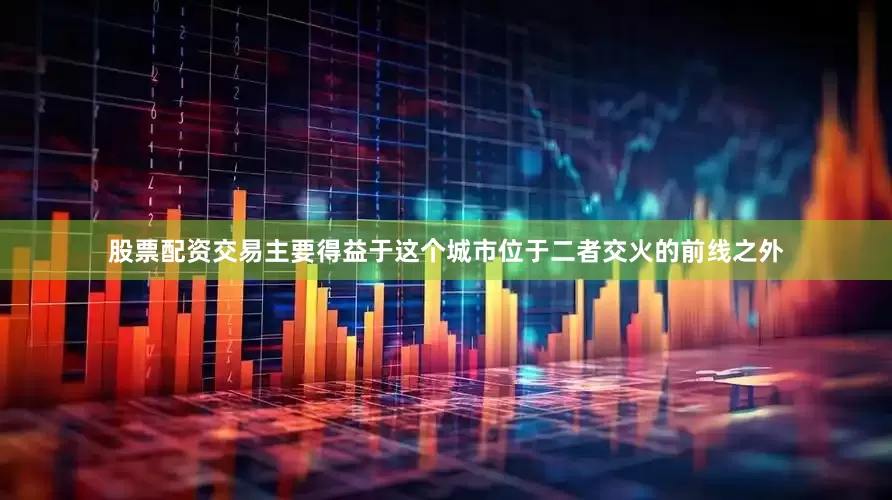股票配资交易主要得益于这个城市位于二者交火的前线之外