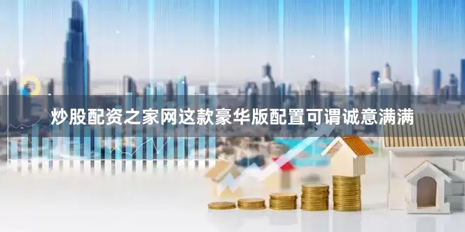 炒股配资之家网这款豪华版配置可谓诚意满满