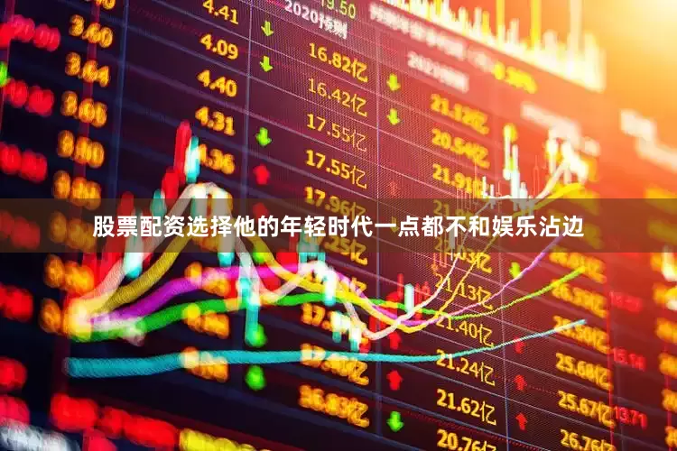 股票配资选择他的年轻时代一点都不和娱乐沾边