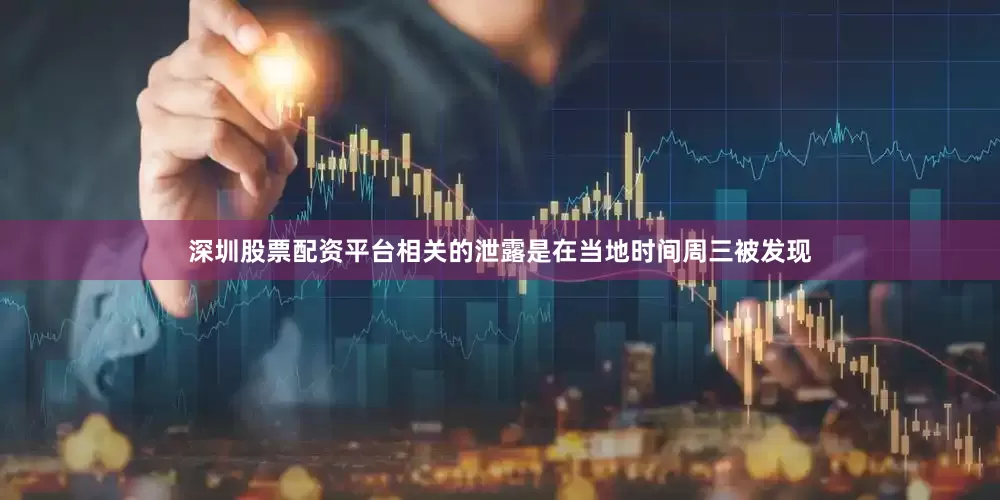 深圳股票配资平台相关的泄露是在当地时间周三被发现