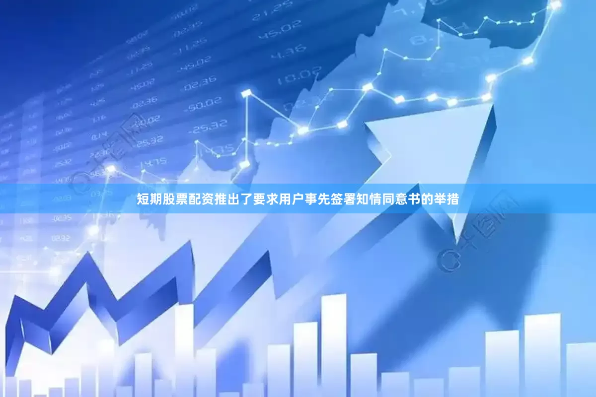 短期股票配资推出了要求用户事先签署知情同意书的举措