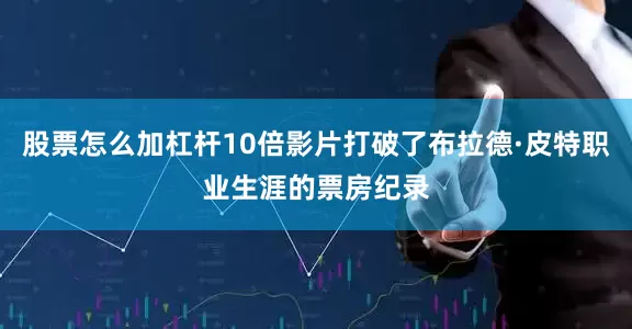 股票怎么加杠杆10倍影片打破了布拉德·皮特职业生涯的票房纪录