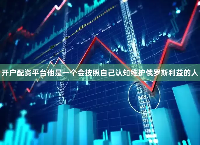 开户配资平台他是一个会按照自己认知维护俄罗斯利益的人
