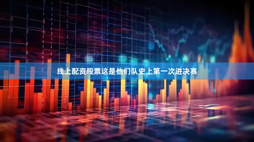 线上配资股票这是他们队史上第一次进决赛