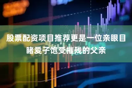 股票配资项目推荐更是一位亲眼目睹爱子饱受摧残的父亲